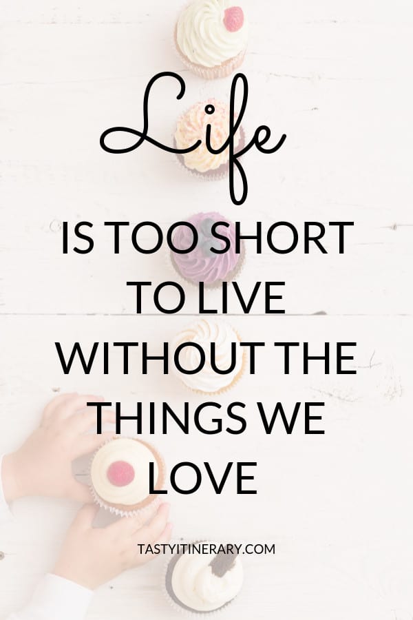 Life is too short to live without the things we love • TastyItinerary.com