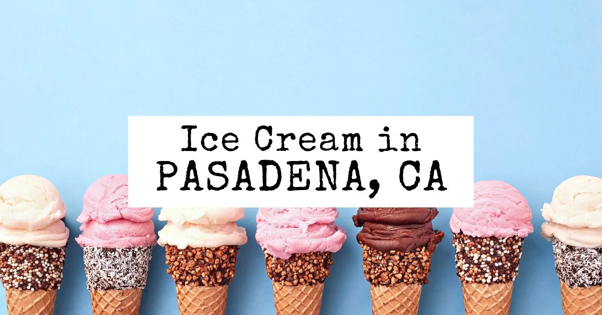 11 Yummy Spots for Ice Cream in Pasadena, CA