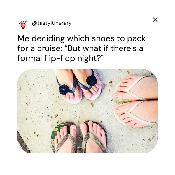 graphic image of meme with a picture of 3 pairs of feet wearing flip flops with the text: Me deciding which shoes to pack for a cruise: 'But what if there's a formal flip-flop night?'