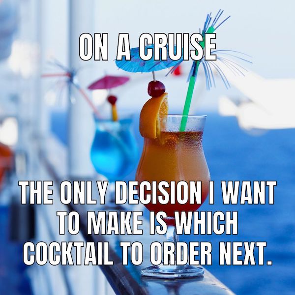 graphic meme of image of fruity cocktails sitting on a raining of a cruise ship with the text: On a Cruise: The only decision I want to make is which cocktail to order next.