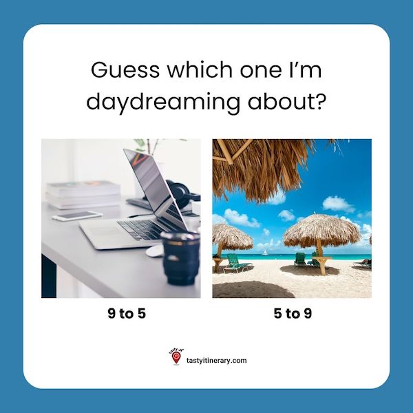 2 photos, one representing work and a beach vacation with words guess which one I'm daydreaming about? 9 to 5 or 5 to 9